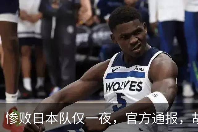 惨败日本队仅一夜，官方通报，胡明轩直言队伍存在漏洞，郭士强登顶热搜，真正的考验才刚刚开始